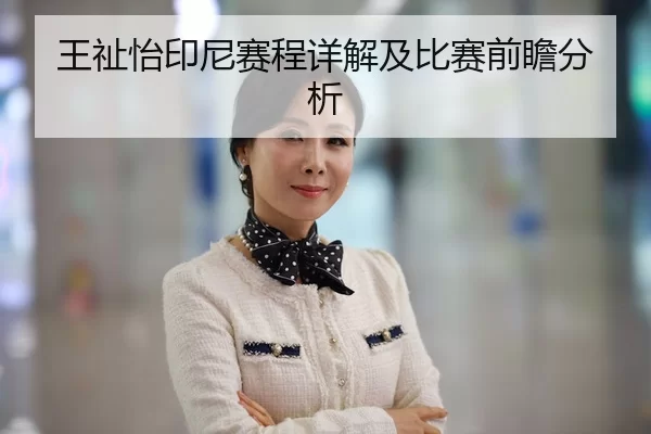 王祉怡印尼赛程详解及比赛前瞻分析 | kaiyun app
